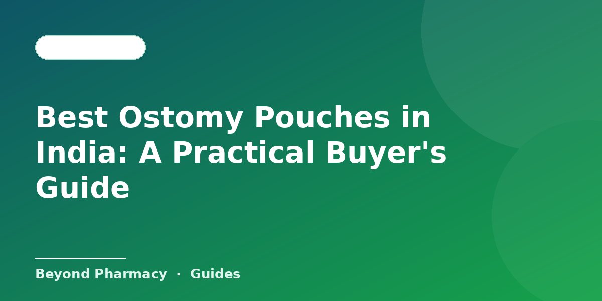 Best Ostomy Pouches in India: A Practical Buyer's Guide – Beyond Pharmacy guide