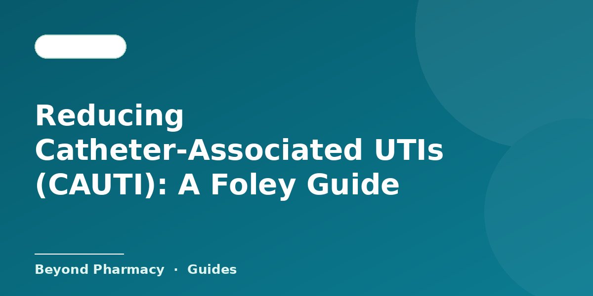 Reducing Catheter-Associated UTIs (CAUTI): A Foley Guide – Beyond Pharmacy guide